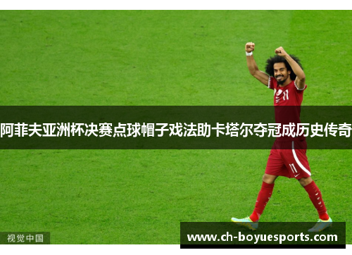 阿菲夫亚洲杯决赛点球帽子戏法助卡塔尔夺冠成历史传奇 阿菲夫亚洲杯决赛点球帽子戏法助卡塔尔夺冠成历史传奇